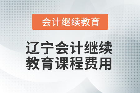 2025年遼寧會計人員繼續(xù)教育課程費用