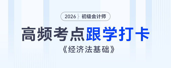 2026年初級會計《經(jīng)濟法基礎(chǔ)》高頻考點跟學(xué)打卡匯總 2026年初級會計《經(jīng)濟法基礎(chǔ)》高頻考點跟學(xué)打卡匯總