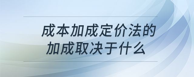 成本加成定價(jià)法的加成取決于什么 成本加成定價(jià)法的加成取決于什么