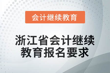 2025年浙江省會(huì)計(jì)繼續(xù)教育報(bào)名登錄要求 2025年浙江省會(huì)計(jì)繼續(xù)教育報(bào)名登錄要求