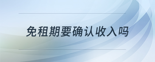 免租期要確認(rèn)收入嗎 免租期要確認(rèn)收入嗎