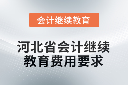 2025年度河北省會(huì)計(jì)人員繼續(xù)教育費(fèi)用要求 2025年度河北省會(huì)計(jì)人員繼續(xù)教育費(fèi)用要求