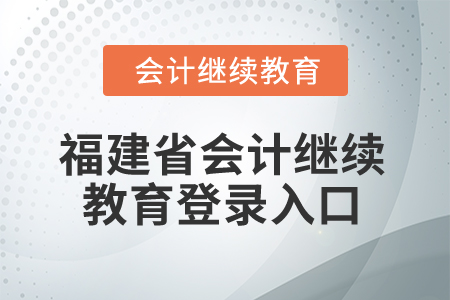 2026年福建省會計繼續(xù)教育登錄入口 2026年福建省會計繼續(xù)教育登錄入口
