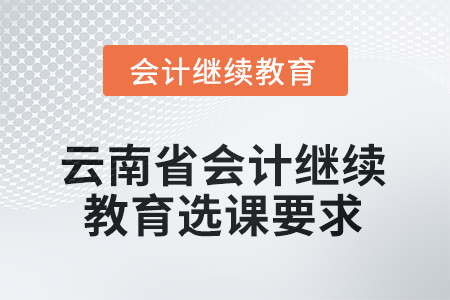 2026年云南省會計繼續(xù)教育學分要求 2026年云南省會計繼續(xù)教育學分要求