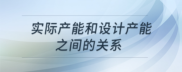 實際產(chǎn)能和設(shè)計產(chǎn)能之間的關(guān)系 實際產(chǎn)能和設(shè)計產(chǎn)能之間的關(guān)系