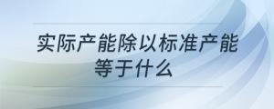 實際產(chǎn)能除以標(biāo)準(zhǔn)產(chǎn)能等于什么