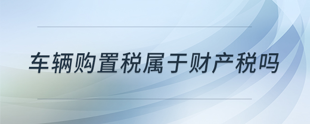 車輛購置稅屬于財產(chǎn)稅嗎