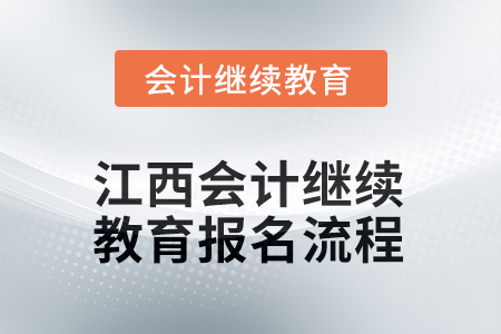 2026年江西會計繼續(xù)教育報名流程 2026年江西會計繼續(xù)教育報名流程