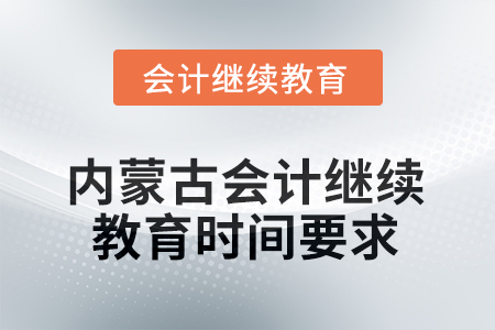 2025年度內(nèi)蒙古會(huì)計(jì)人員繼續(xù)教育時(shí)間要求 2025年度內(nèi)蒙古會(huì)計(jì)人員繼續(xù)教育時(shí)間要求