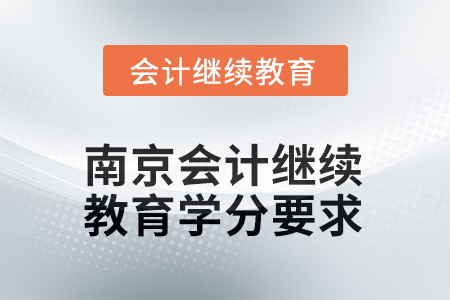 2025年度江蘇省南京會(huì)計(jì)繼續(xù)教育學(xué)分要求 2025年度江蘇省南京會(huì)計(jì)繼續(xù)教育學(xué)分要求