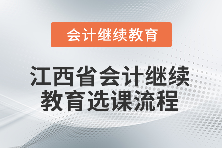2026年江西省會計繼續(xù)教育選課流程 2026年江西省會計繼續(xù)教育選課流程
