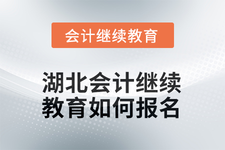 2026年湖北會計人員繼續(xù)教育如何報名？