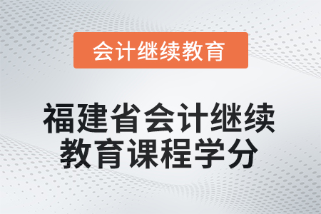 2026年福建省會(huì)計(jì)人員繼續(xù)教育課程學(xué)分要求