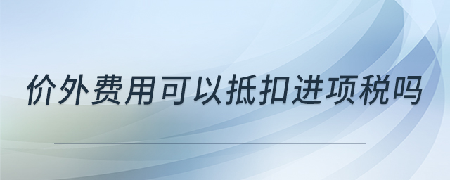 價(jià)外費(fèi)用可以抵扣進(jìn)項(xiàng)稅嗎