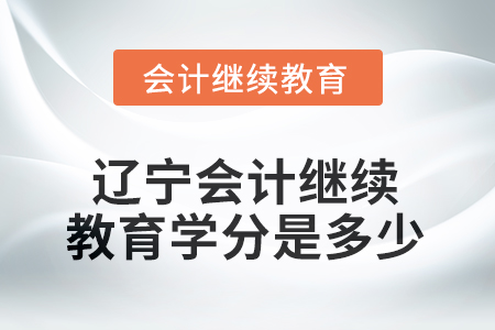 2025年度遼寧會(huì)計(jì)繼續(xù)教育學(xué)分是多少？