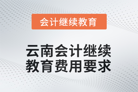 2026年云南會(huì)計(jì)繼續(xù)教育費(fèi)用要求
