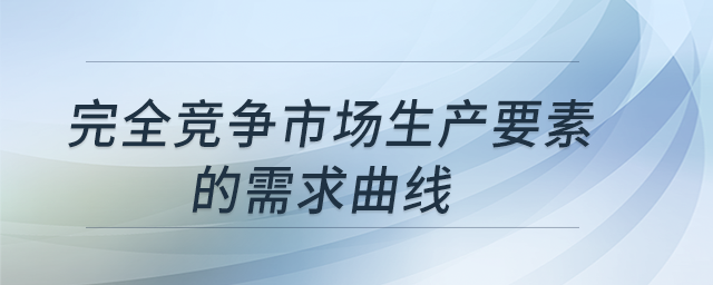 完全競爭市場生產(chǎn)要素的需求曲線