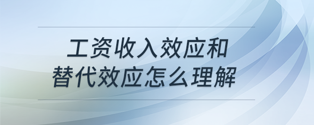 工資收入效應(yīng)和替代效應(yīng)怎么理解