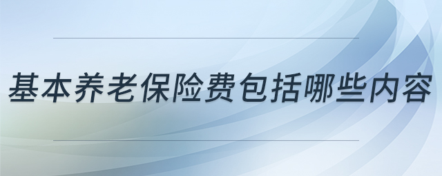 基本養(yǎng)老保險費包括哪些內(nèi)容 基本養(yǎng)老保險費包括哪些內(nèi)容