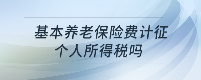 基本養(yǎng)老保險(xiǎn)費(fèi)計(jì)征個(gè)人所得稅嗎