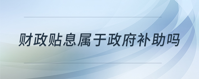 財政貼息屬于政府補助嗎 財政貼息屬于政府補助嗎