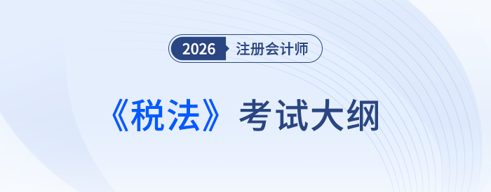 官宣！2026年注冊會計(jì)師考試《稅法》科目考試大綱