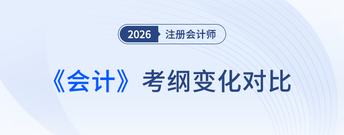 2026年注會《會計》考綱變化對比！新變化速看，別掉隊啦！