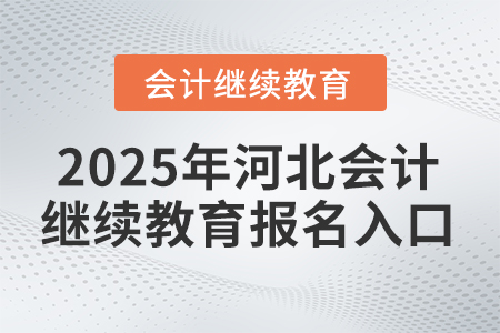2025年河北會計繼續(xù)教育報名入口 2025年河北會計繼續(xù)教育報名入口