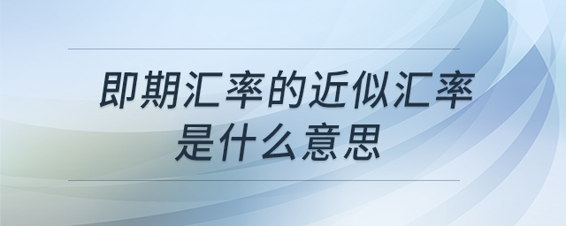 即期匯率的近似匯率是什么意思 即期匯率的近似匯率是什么意思