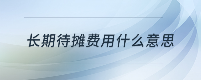 長(zhǎng)期待攤費(fèi)用什么意思 長(zhǎng)期待攤費(fèi)用什么意思