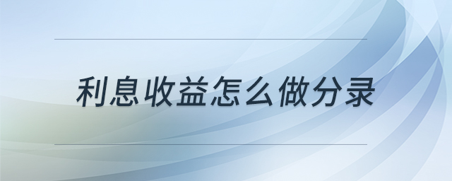 利息收益怎么做分錄 利息收益怎么做分錄
