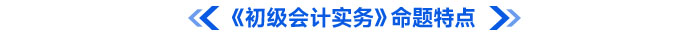 《初級(jí)會(huì)計(jì)實(shí)務(wù)》命題特點(diǎn)
