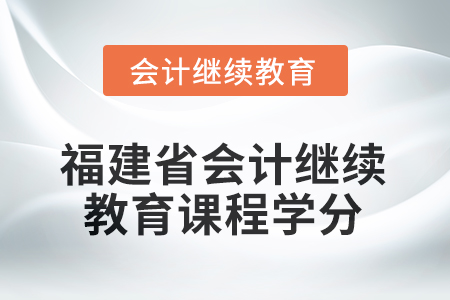2026年福建省會(huì)計(jì)繼續(xù)教育課程學(xué)分要求