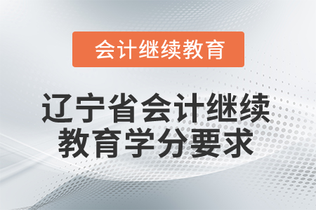 2026年遼寧省會計繼續(xù)教育學(xué)分要求 2026年遼寧省會計繼續(xù)教育學(xué)分要求