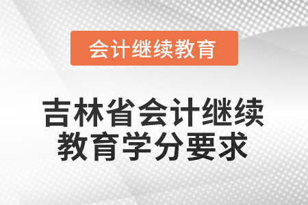 2026年吉林省會計(jì)人員繼續(xù)教育學(xué)分要求