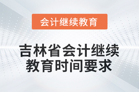 2026年吉林省會(huì)計(jì)人員繼續(xù)教育時(shí)間要求 2026年吉林省會(huì)計(jì)人員繼續(xù)教育時(shí)間要求