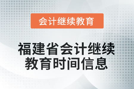 2026年福建省會(huì)計(jì)繼續(xù)教育時(shí)間信息 2026年福建省會(huì)計(jì)繼續(xù)教育時(shí)間信息
