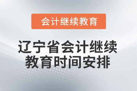 2026年遼寧省會(huì)計(jì)人員繼續(xù)教育時(shí)間安排 2026年遼寧省會(huì)計(jì)人員繼續(xù)教育時(shí)間安排