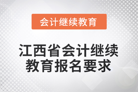 2026年江西省會計人員繼續(xù)教育報名要求 2026年江西省會計人員繼續(xù)教育報名要求