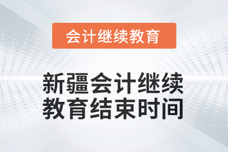 2026年新疆會計(jì)繼續(xù)教育結(jié)束時間 2026年新疆會計(jì)繼續(xù)教育結(jié)束時間