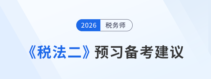稅務(wù)師考試《稅法二》預(yù)習(xí)重點(diǎn)在哪？提前備考攻略來啦