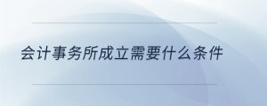會計事務(wù)所成立需要什么條件