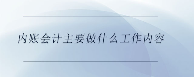 內(nèi)賬會(huì)計(jì)主要做什么工作內(nèi)容