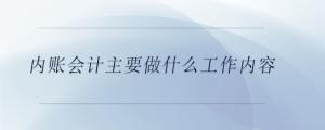 內(nèi)賬會計主要做什么工作內(nèi)容