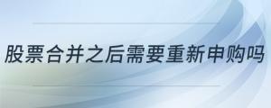 股票合并之后需要重新申購(gòu)嗎