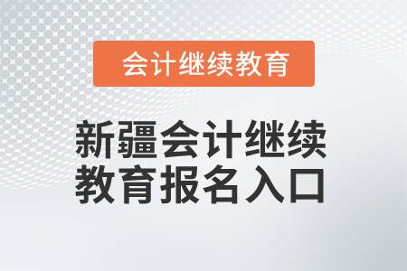 2026年新疆會計繼續(xù)教育報名入口 2026年新疆會計繼續(xù)教育報名入口