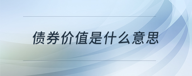 債券價(jià)值是什么意思 債券價(jià)值是什么意思