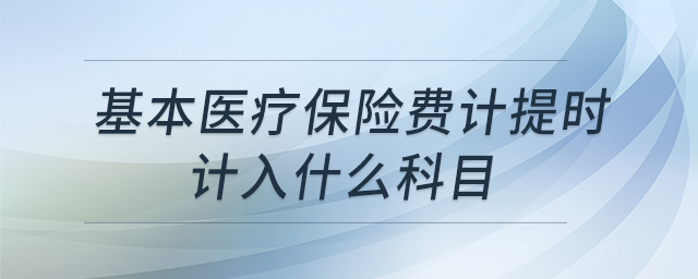 基本醫(yī)療保險(xiǎn)費(fèi)計(jì)提時(shí)計(jì)入什么科目 基本醫(yī)療保險(xiǎn)費(fèi)計(jì)提時(shí)計(jì)入什么科目