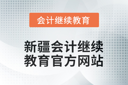 2026年新疆會計繼續(xù)教育官方網(wǎng)站在哪? 2026年新疆會計繼續(xù)教育官方網(wǎng)站在哪?