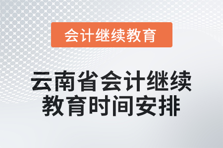 2026年云南省會(huì)計(jì)人員繼續(xù)教育時(shí)間安排 2026年云南省會(huì)計(jì)人員繼續(xù)教育時(shí)間安排